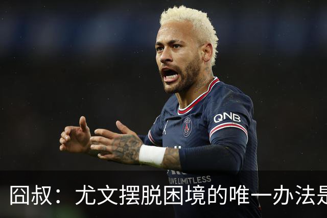 囧叔：尤文摆脱困境的唯一办法是摆脱对大赛的恐惧